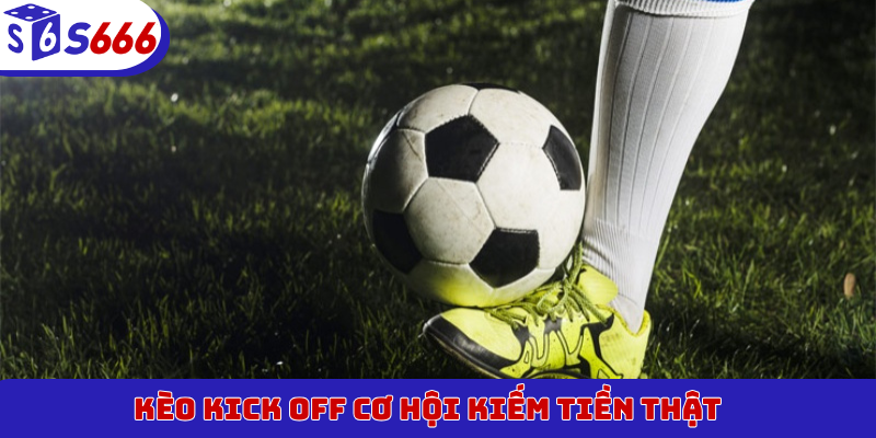 Kèo Kick Off cơ hội kiếm tiền thật