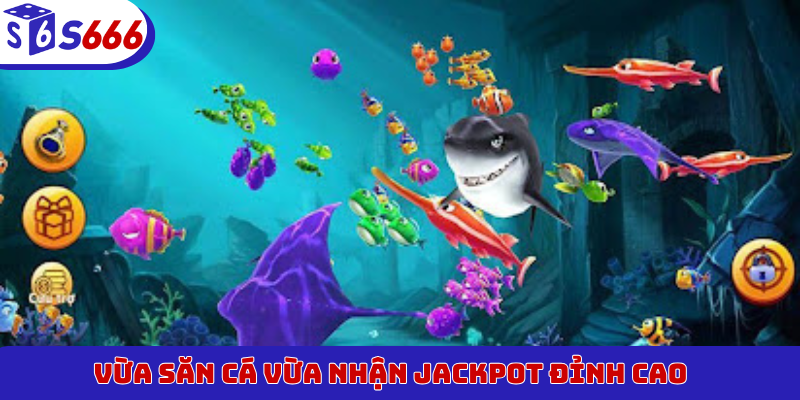 Vừa săn cá vừa nhận jackpot đỉnh cao