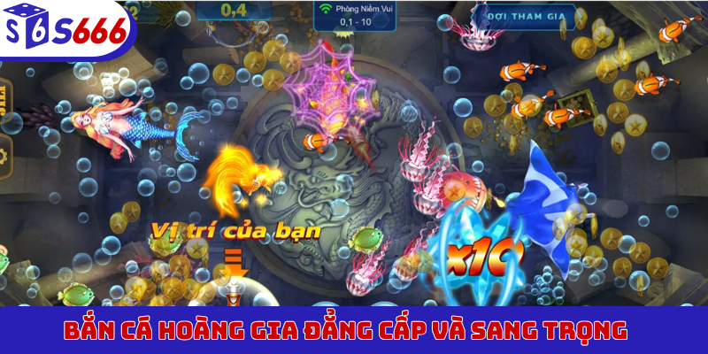 Bắn Cá Hoàng Gia đẳng cấp và sang trọng